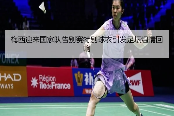 梅西迎来国家队告别赛特别球衣引发足坛温情回响
